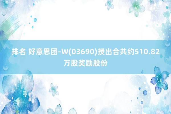 排名 好意思团-W(03690)授出合共约510.82万股奖励股份