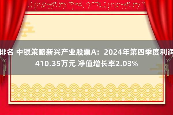 排名 中银策略新兴产业股票A：2024年第四季度利润410.35万元 净值增长率2.03%