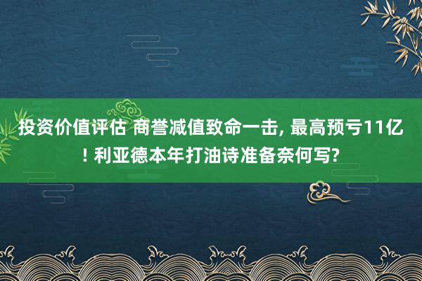 投资价值评估 商誉减值致命一击, 最高预亏11亿! 利亚德本年打油诗准备奈何写?