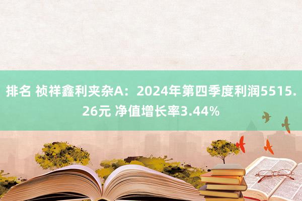 排名 祯祥鑫利夹杂A：2024年第四季度利润5515.26元 净值增长率3.44%