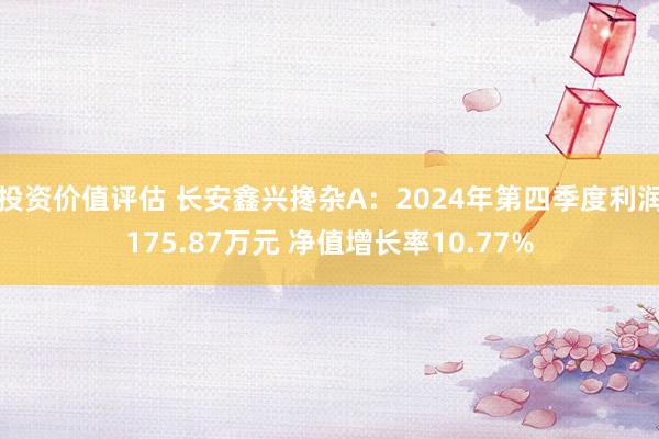 投资价值评估 长安鑫兴搀杂A：2024年第四季度利润175.87万元 净值增长率10.77%