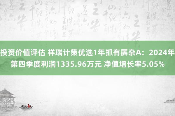 投资价值评估 祥瑞计策优选1年抓有羼杂A：2024年第四季度利润1335.96万元 净值增长率5.05%