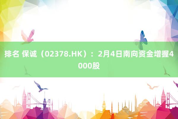 排名 保诚（02378.HK）：2月4日南向资金增握4000股