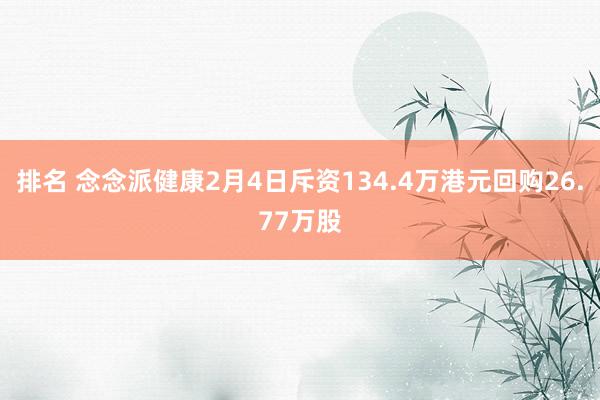 排名 念念派健康2月4日斥资134.4万港元回购26.77万股