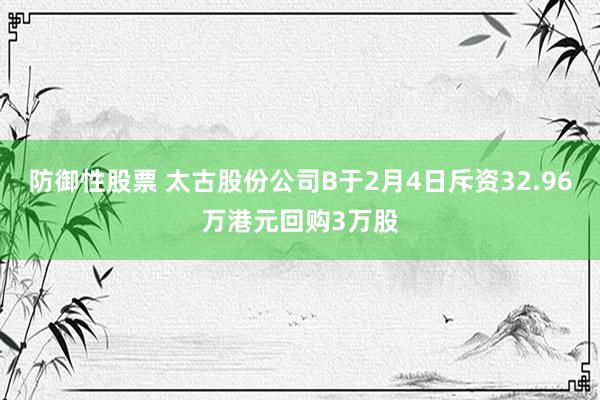 防御性股票 太古股份公司B于2月4日斥资32.96万港元回购3万股