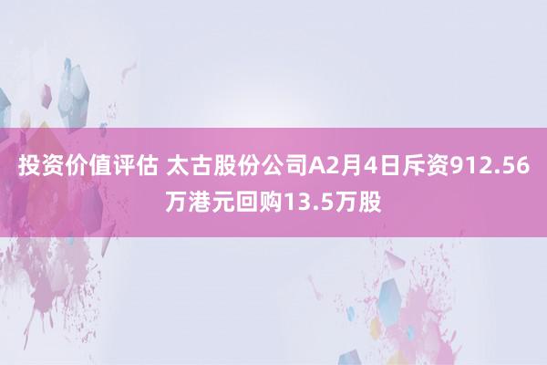 投资价值评估 太古股份公司A2月4日斥资912.56万港元回购13.5万股