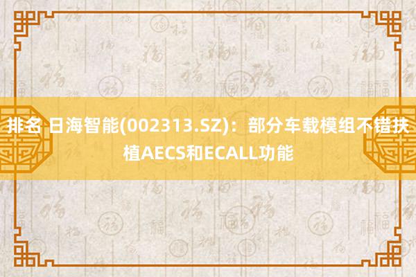 排名 日海智能(002313.SZ)：部分车载模组不错扶植AECS和ECALL功能