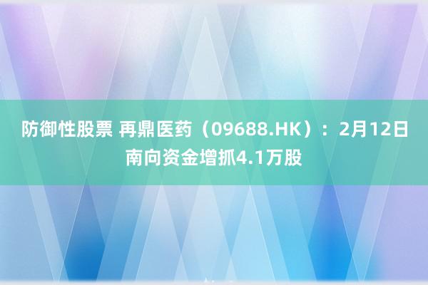 防御性股票 再鼎医药（09688.HK）：2月12日南向资金增抓4.1万股