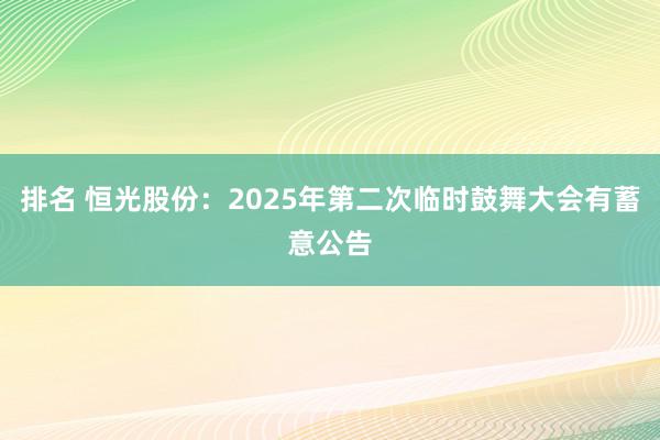 排名 恒光股份：2025年第二次临时鼓舞大会有蓄意公告