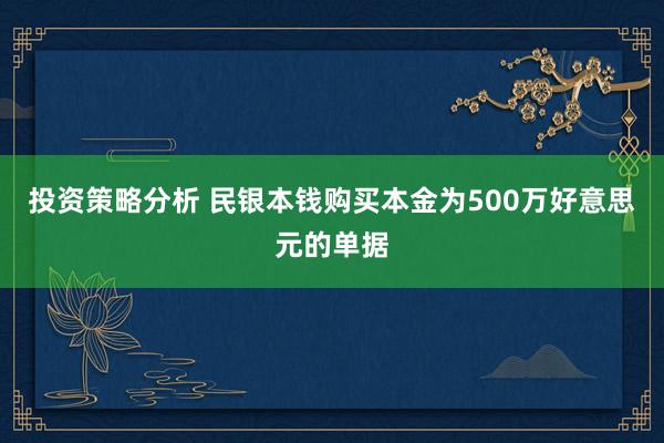 投资策略分析 民银本钱购买本金为500万好意思元的单据