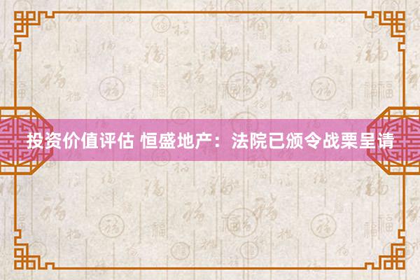 投资价值评估 恒盛地产：法院已颁令战栗呈请