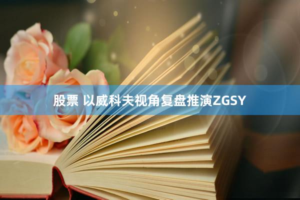 股票 以威科夫视角复盘推演ZGSY