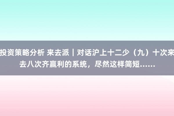 投资策略分析 来去派｜对话沪上十二少（九）十次来去八次齐赢利的系统，尽然这样简短......