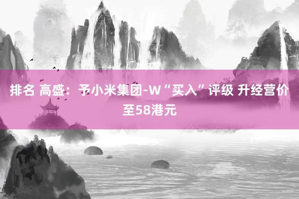 排名 高盛：予小米集团-W“买入”评级 升经营价至58港元