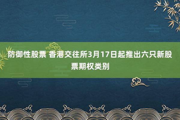 防御性股票 香港交往所3月17日起推出六只新股票期权类别