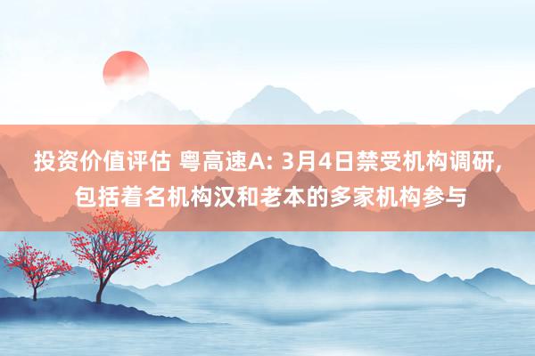 投资价值评估 粤高速A: 3月4日禁受机构调研, 包括着名机构汉和老本的多家机构参与