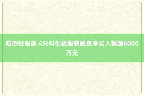 防御性股票 4只科创板股获融资净买入额超6000万元