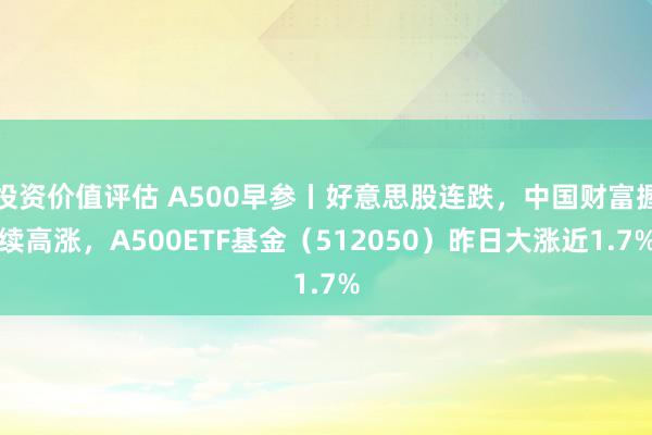 投资价值评估 A500早参丨好意思股连跌，中国财富握续高涨，A500ETF基金（512050）昨日大涨近1.7%