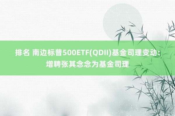 排名 南边标普500ETF(QDII)基金司理变动：增聘张其念念为基金司理