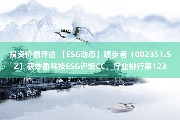 投资价值评估 【ESG动态】踱步者（002351.SZ）获妙盈科技ESG评级CC，行业排行第123