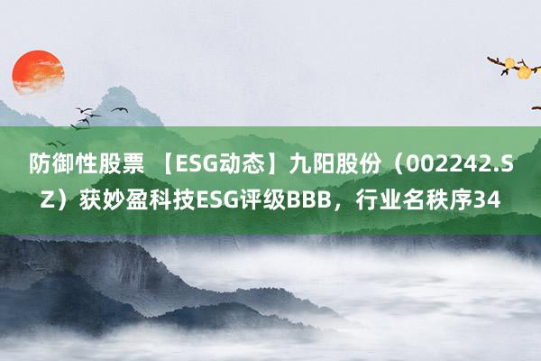 防御性股票 【ESG动态】九阳股份（002242.SZ）获妙盈科技ESG评级BBB，行业名秩序34