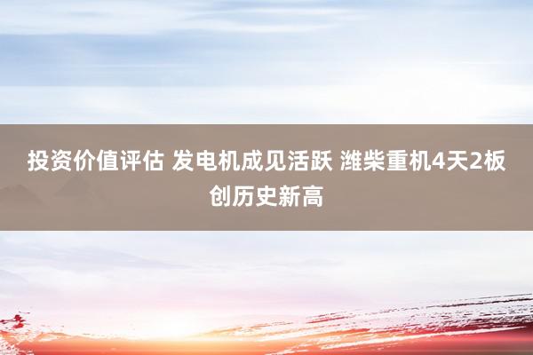 投资价值评估 发电机成见活跃 潍柴重机4天2板创历史新高