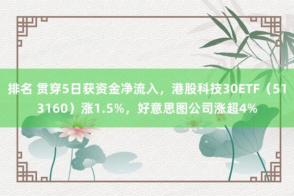 排名 贯穿5日获资金净流入，港股科技30ETF（513160）涨1.5%，好意思图公司涨超4%