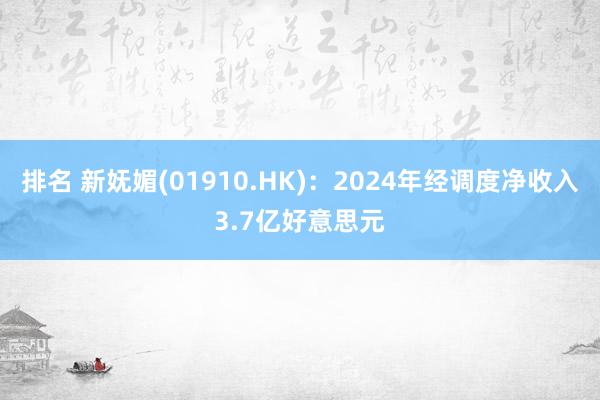 排名 新妩媚(01910.HK)：2024年经调度净收入3.7亿好意思元