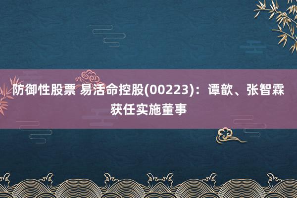 防御性股票 易活命控股(00223)：谭歆、张智霖获任实施董事