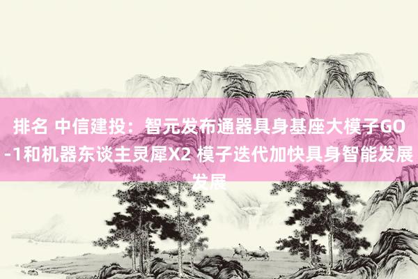 排名 中信建投：智元发布通器具身基座大模子GO-1和机器东谈主灵犀X2 模子迭代加快具身智能发展