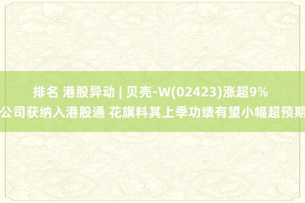 排名 港股异动 | 贝壳-W(02423)涨超9% 公司获纳入港股通 花旗料其上季功绩有望小幅超预期