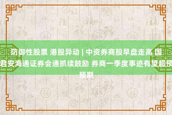 防御性股票 港股异动 | 中资券商股早盘走高 国泰君安海通证券会通抓续鼓励 券商一季度事迹有望超预期