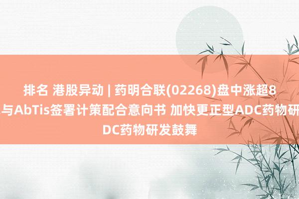 排名 港股异动 | 药明合联(02268)盘中涨超8% 告示与AbTis签署计策配合意向书 加快更正型ADC药物研发鼓舞