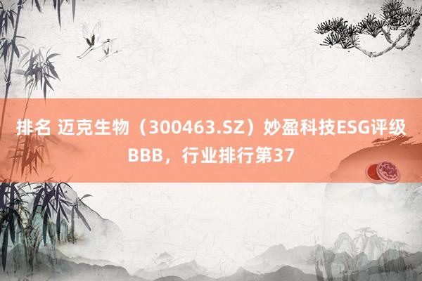 排名 迈克生物（300463.SZ）妙盈科技ESG评级BBB，行业排行第37