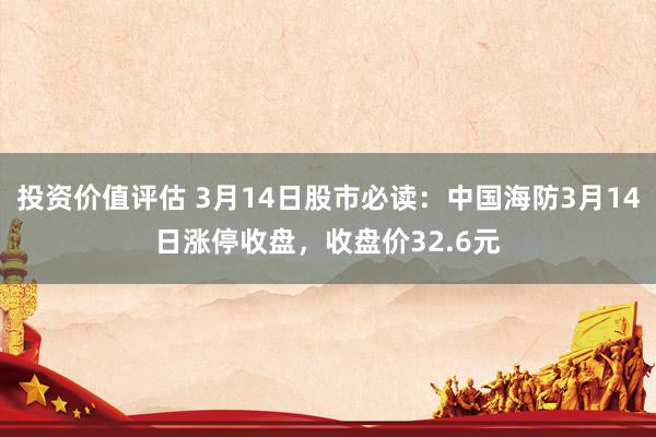 投资价值评估 3月14日股市必读：中国海防3月14日涨停收盘，收盘价32.6元