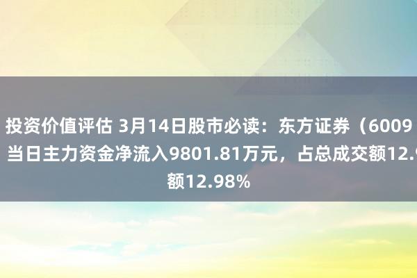 投资价值评估 3月14日股市必读：东方证券（600958）当日主力资金净流入9801.81万元，占总成交额12.98%