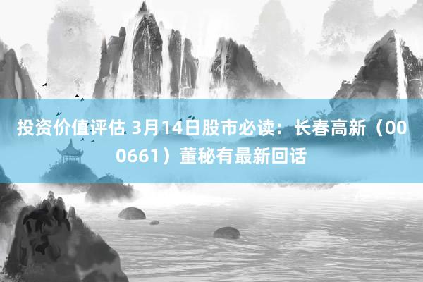 投资价值评估 3月14日股市必读：长春高新（000661）董秘有最新回话