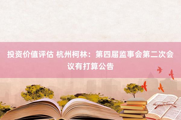 投资价值评估 杭州柯林：第四届监事会第二次会议有打算公告